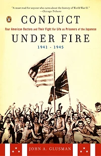 Conduct Under Fire: Four American Doctors And Their Fight For Life As Prisoners Of The Japanese, 1941-1945