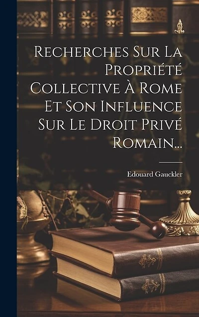 Recherches Sur La Propriété Collective À Rome Et Son Influence Sur Le Droit Privé Romain