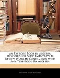 An Exercise Book in Algebra: Designed for Supplementary Or Review Work in Connection with Any Text-Book On Algebra