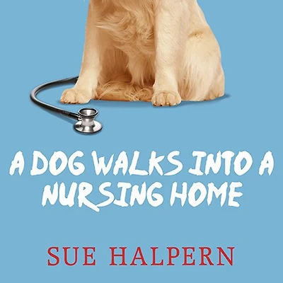 a Dog Walks into Nursing Home: Lessons the Good Life from an Unlikely Teacher