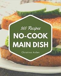 365 No-Cook Main Dish Recipes: Everything You Need in One No-Cook Main Dish Cookbook!