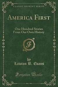 America First: One Hundred Stories From Our Own History (Classic Reprint)