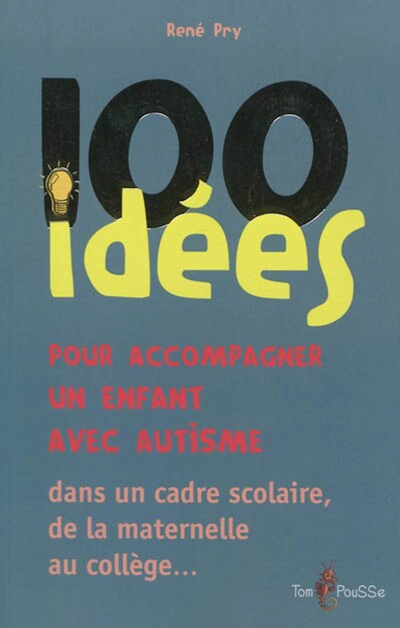 100 idées pour accompagner un enfant avec autisme: dans le cadre scolaire, de la maternelle au collège...