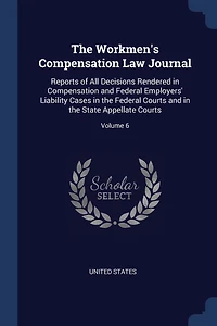 the Workmen's Compensation Law Journal: Reports of All Decisions Rendered and Federal Employers' Liability Cases Courts State Appellate Courts; Volume 6