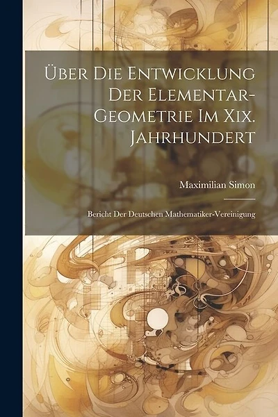 ber Die Entwicklung Der Elementar-Geometrie Im Xix. Jahrhundert: Bericht Der Deutschen Mathematiker-Vereinigung