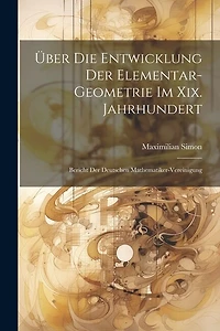 ber Die Entwicklung Der Elementar-Geometrie Im Xix. Jahrhundert: Bericht Der Deutschen Mathematiker-Vereinigung