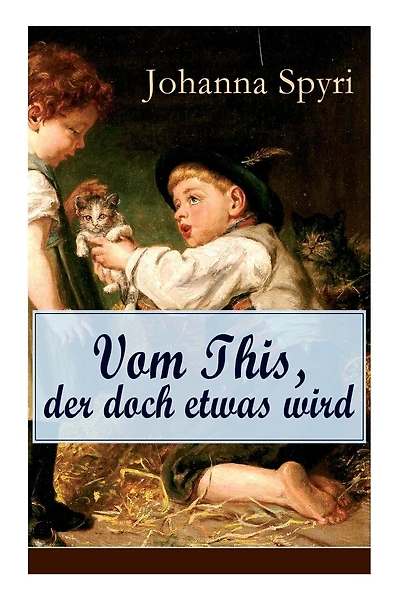 Vom This, Der Doch Etwas Wird: Eine Geschichte Vom Verarmten Jungen, Der Das Beliebtesten Kind in Der Alm Wurde