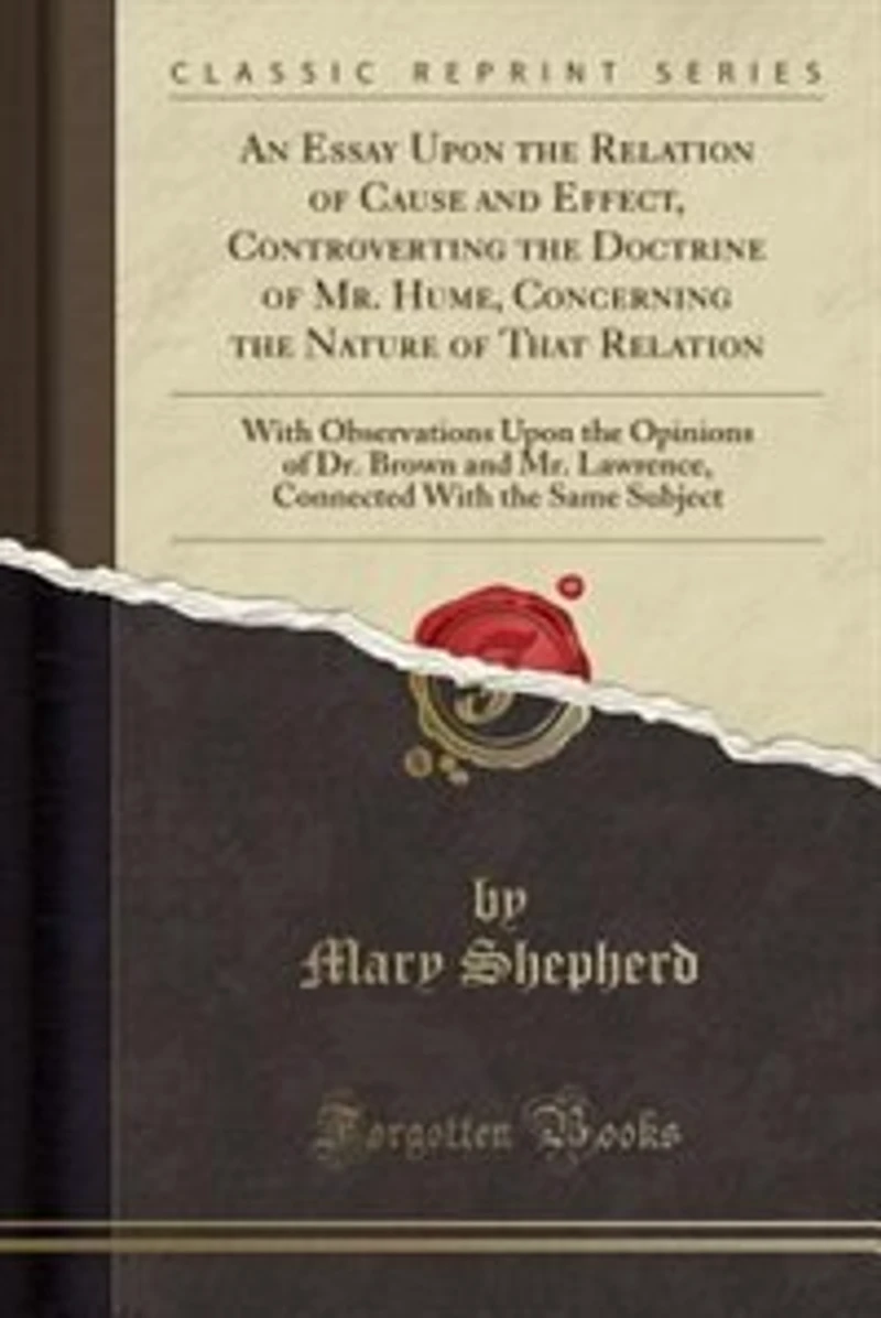 An Essay Upon the Relation of Cause and Effect, Controverting Doctrine Mr. Hume, Concerning Nature That Relation: With Observations Opinions Dr. Brown Lawrence, Connected Same Subject