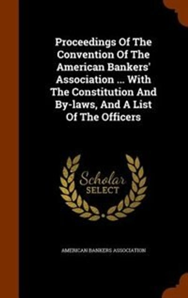 Proceedings Of The Convention American Bankers' Association ... With Constitution And By-laws, A List Officers