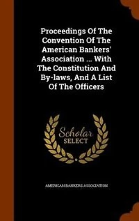 Proceedings Of The Convention American Bankers' Association ... With Constitution And By-laws, A List Officers