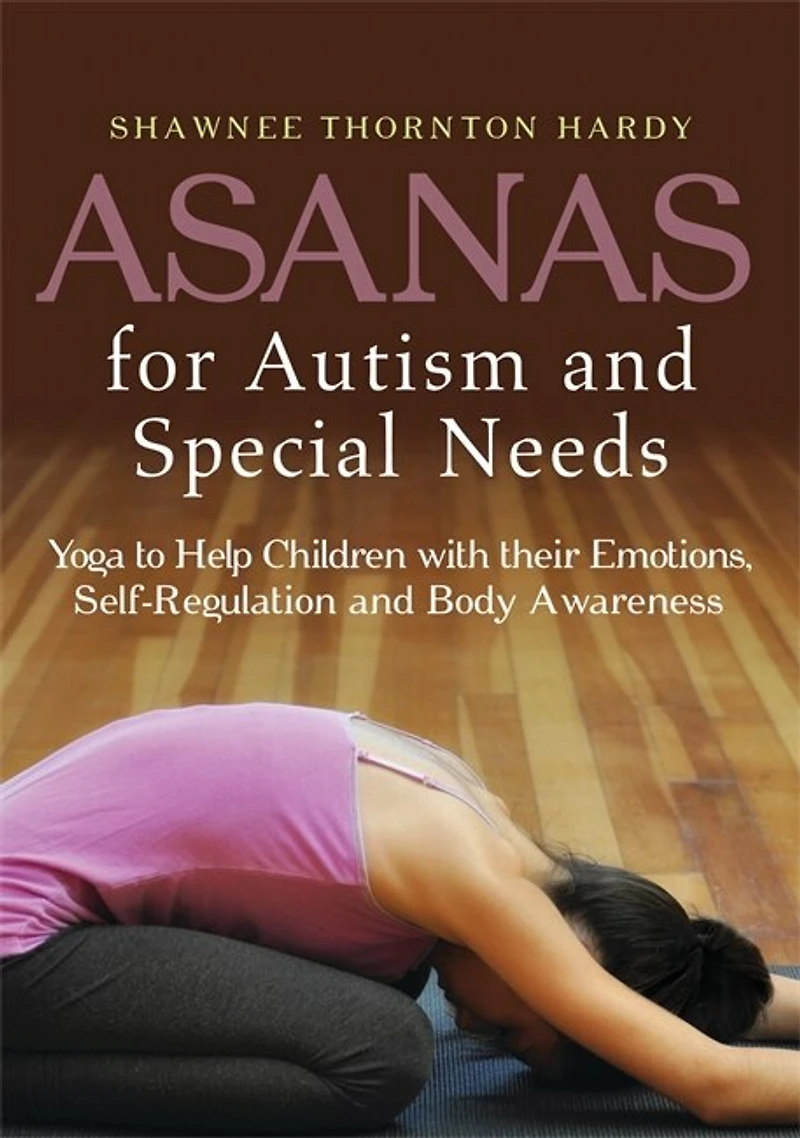 Asanas for Autism and Special Needs: Yoga to Help Children with their Emotions, Self-Regulation Body Awareness