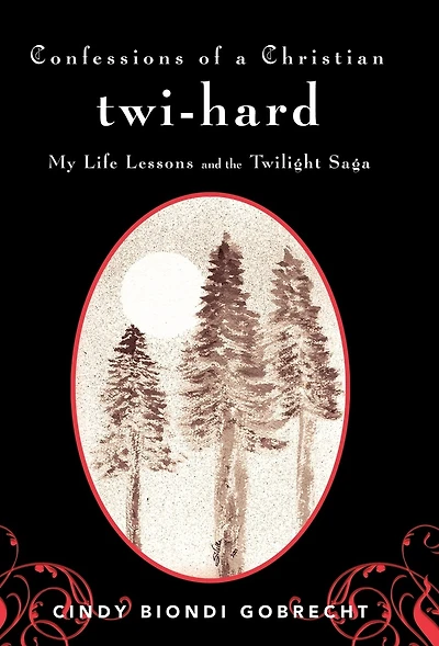Confessions Of A Christian Twi-hard: My Life Lessons And The Twilight Saga