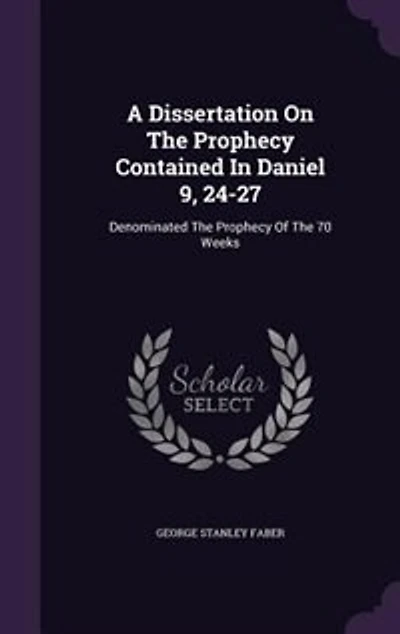 A Dissertation On The Prophecy Contained In Daniel 9, 24-27: Denominated The Prophecy Of The 70 Weeks
