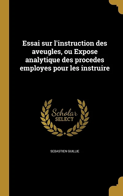 Essai sur l'instruction des aveugles, ou Expose analytique procedes employes pour les instruire