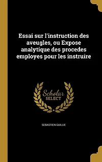 Essai sur l'instruction des aveugles, ou Expose analytique procedes employes pour les instruire