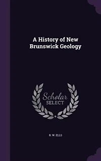 A History of New Brunswick Geology (Classic Reprint)