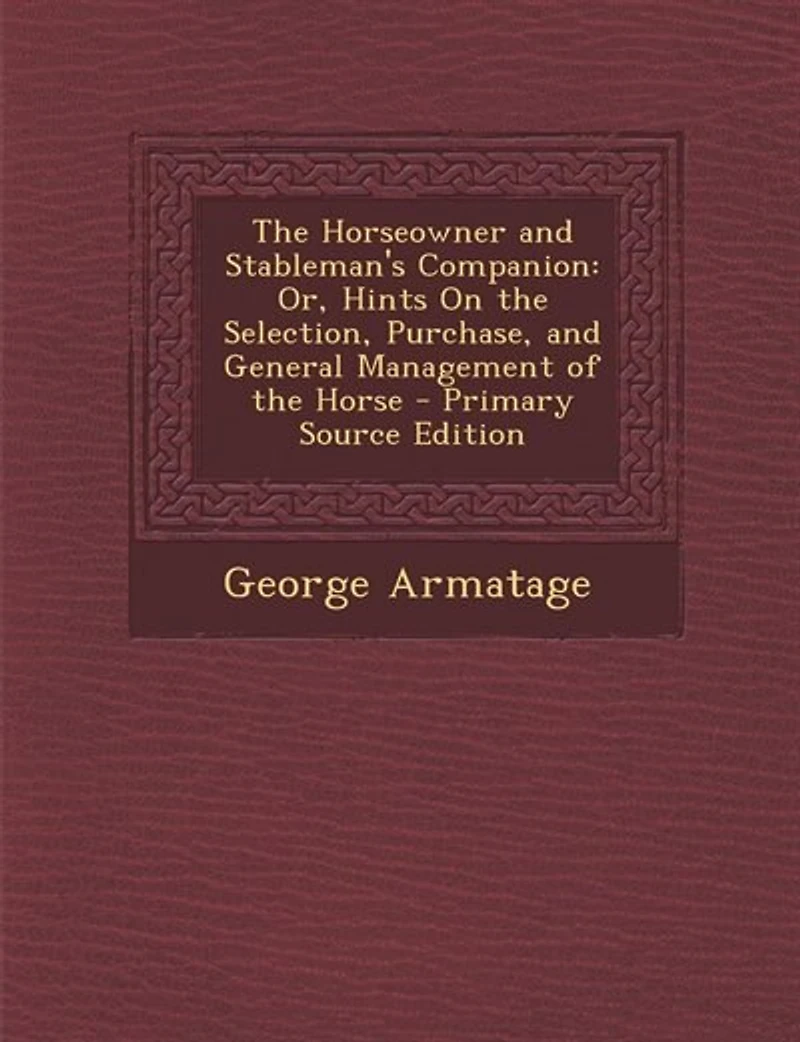 the Horseowner and Stableman's Companion: Or, Hints on Selection, Purchase General Management of Horse (Classic Reprint)