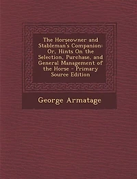 the Horseowner and Stableman's Companion: Or, Hints on Selection, Purchase General Management of Horse (Classic Reprint)