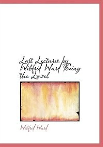 Last Lectures by Wilfrid Ward  Being the Lowel - Scholar's Choice Edition