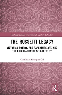 the Rossetti Legacy: Victorian Poetry, Pre-Raphaelite Art, and Exploration of Self-Identity