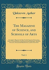 the Magazine of Science, and Schools Arts, Vol. 1: Intended to Illustrate Most Useful, Novel Interesting Parts Natural History Experime