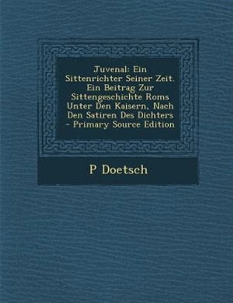 Juvenal: Ein Sittenrichter Seiner Zeit. Beitrag Zur Sittengeschichte Roms Unter Den Kaisern, Nach Sa