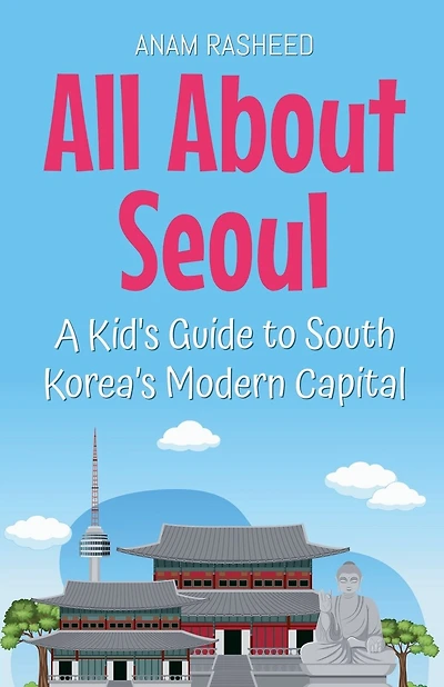 All About Seoul: A Kid's Guide to South Korea's Modern Capital