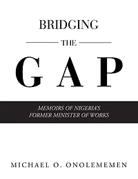 Bridging The Gap: Memoirs Of Nigeria's Former Minister Works