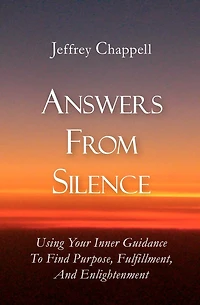 Answers From Silence: Using Your Inner Guidance To Find Purpose, Fulfillment, And Enlightenment