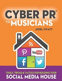 Cyber PR for Musicians: Tools, Tricks & Tactics for Building Your Social Media House