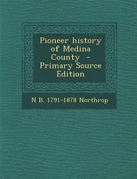 Pioneer History of Medina County (Classic Reprint)