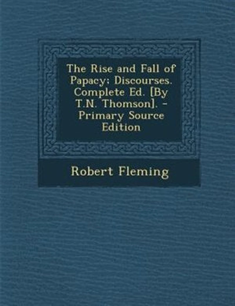 The Rise and Fall of Papacy; Discourses. Complete Ed. [By T.N. Thomson]. - Primary Source Edition