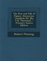 The Rise and Fall of Papacy; Discourses. Complete Ed. [By T.N. Thomson]. - Primary Source Edition