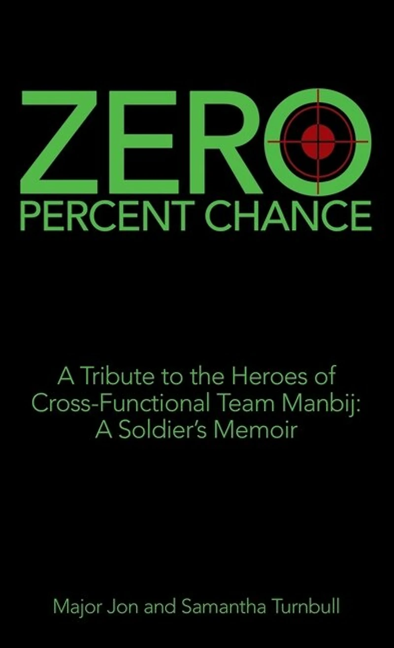 Zero Percent Chance: A Tribute To The Heroes Of Cross-functional Team Manbij: A Soldier's Memoir