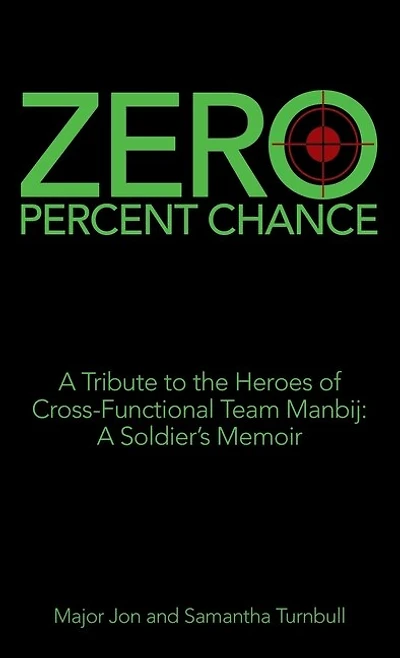 Zero Percent Chance: A Tribute To The Heroes Of Cross-functional Team Manbij: A Soldier's Memoir