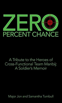 Zero Percent Chance: A Tribute To The Heroes Of Cross-functional Team Manbij: A Soldier's Memoir