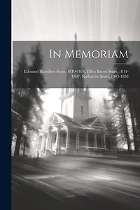 In Memoriam: Edmund Hamilton Sears, 1810-1876, Ellen Bacon Sears, 1811-1897, Katharine Sears, 1843-1853