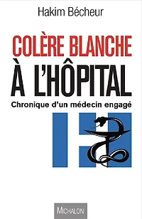 Colère blanche à l'hôpital: Entre utopie et réalité, chroniques d'un médecin engagé