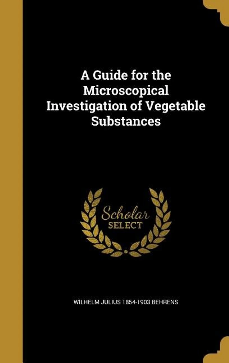 A Guide for the Microscopical Investigation of Vegatable Substances (Classic Reprint)