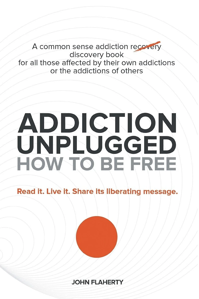 Addiction Unplugged: How To Be Free: For all those affected by their own addictions or the of others