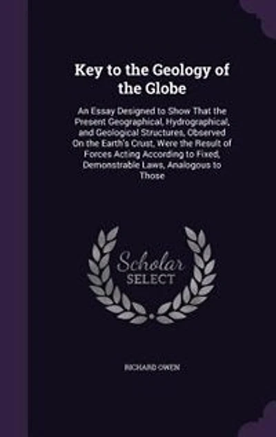 Key to the Geology of Globe: An Essay, Designed Show That Present Geographical, Hydrographical, and Geological Structures