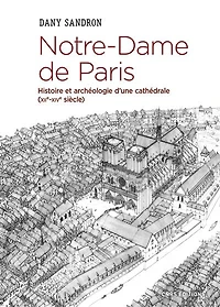 Notre-Dame de Paris: histoire et archéologie d'une cathédrale (XIIe-XIVe siècle)