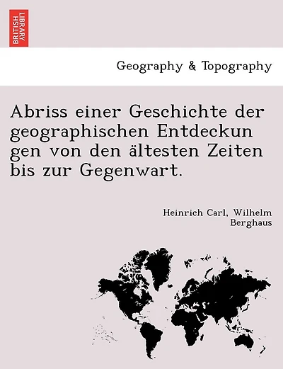 Abriss einer Geschichte der geographischen Entdeckun gen von den ältesten Zeiten bis zur Gegenwart.