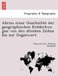 Abriss einer Geschichte der geographischen Entdeckun gen von den ältesten Zeiten bis zur Gegenwart.
