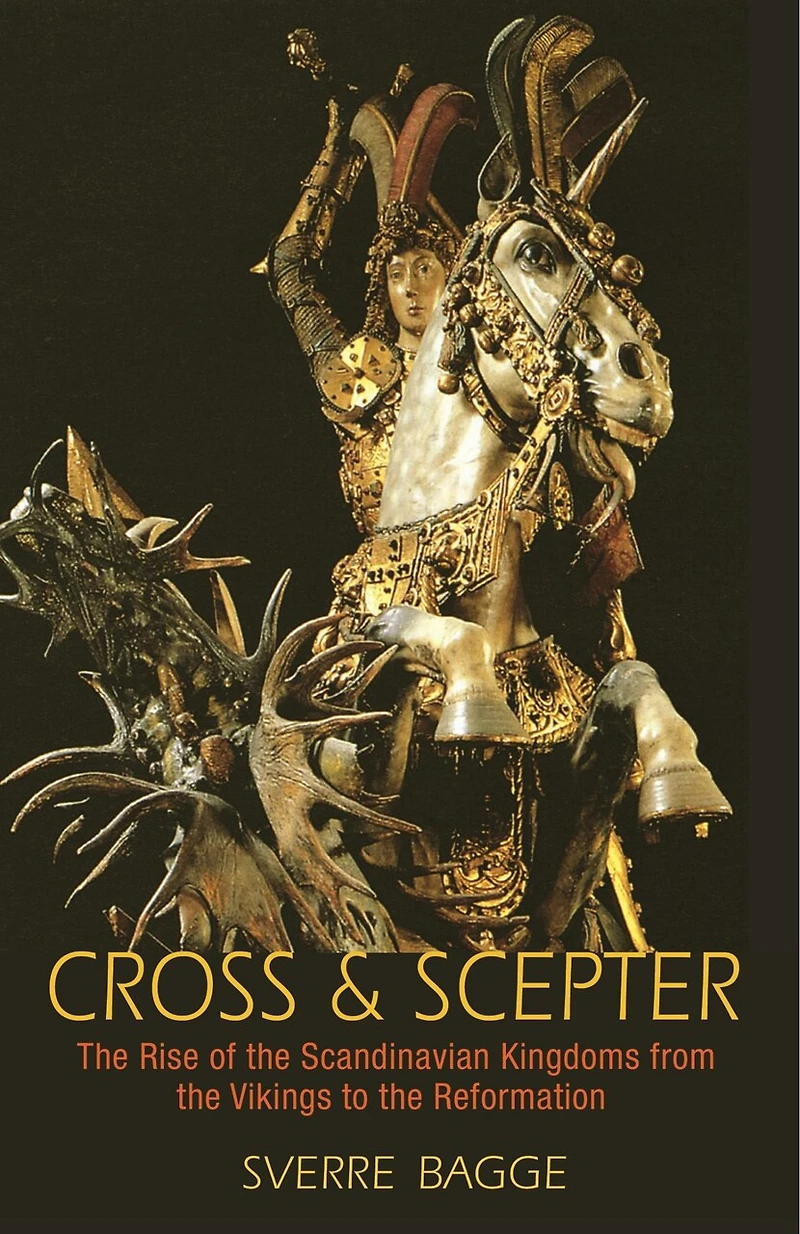 Cross and Scepter: the Rise of Scandinavian Kingdoms from Vikings to Reformation