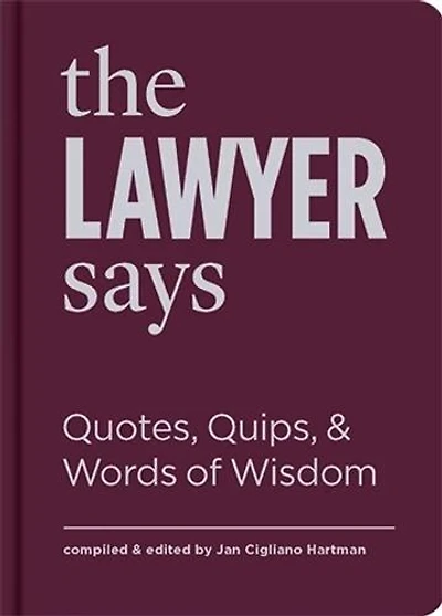 The Lawyer Says: Quotes, Quips, And Words Of Wisdom