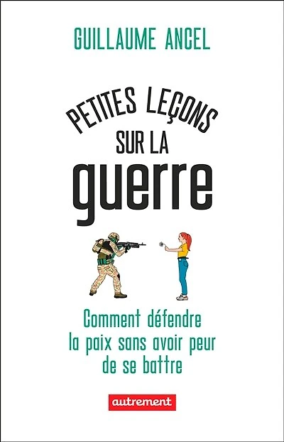 Petites leçons sur la guerre : ou comment défendre paix sans avoir peur de se battre: battre
