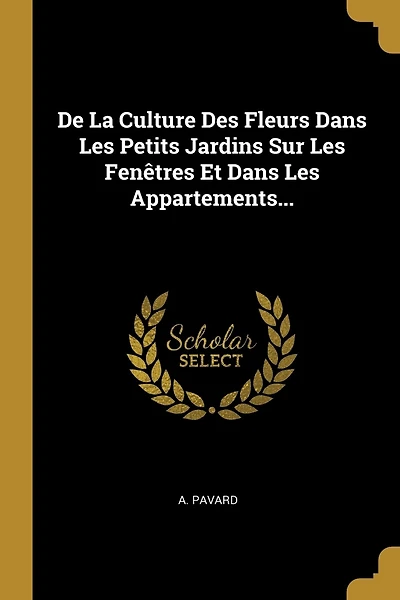 De La Culture Des Fleurs Dans Les Petits Jardins Sur Les Fenêtres Et Dans Les Appartements...