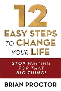 12 Easy Steps to Change Your Life: Stop Waiting for that "Big Thing!"