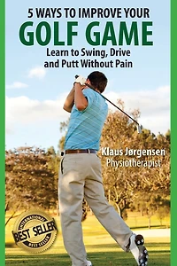 5 Ways to Improve Your Golf Game: Learn to Swing, Drive and Putt Without Pain